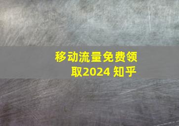 移动流量免费领取2024 知乎